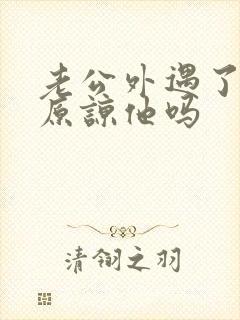 老公外遇了妻子原谅他吗