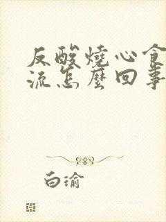 反酸烧心食管反流怎么回事