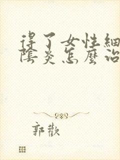 得了女性细菌性阴炎怎么治疗