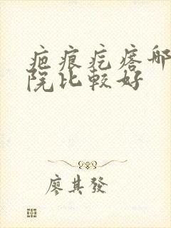 疤痕疙瘩哪家医院比较好