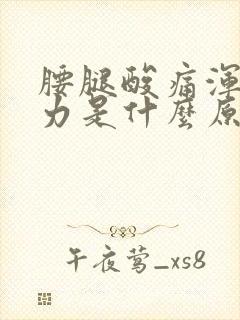 腰腿酸痛浑身无力是什么原因