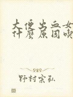 大便出血女性是什么原因吃点什么药