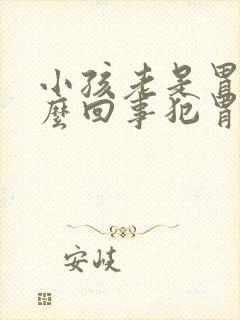 小孩老是胃疼怎么回事犯胃疼怎么办