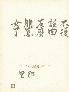 女朋友说不理我了怎么回复