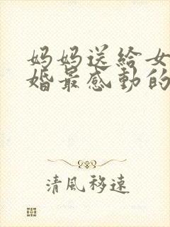 妈妈送给女儿结婚最感动的祝福语