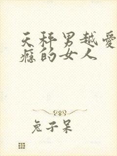 天秤男越爱越上瘾的女人