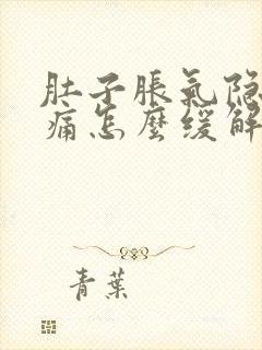 肚子胀气隐隐作痛怎么缓解