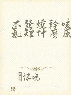 不发烧干咳胸闷气短什么原因