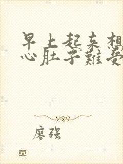 早上起来想吐恶心肚子难受怎么回事