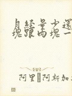 月经量少还有血块跟肉块一样的东西