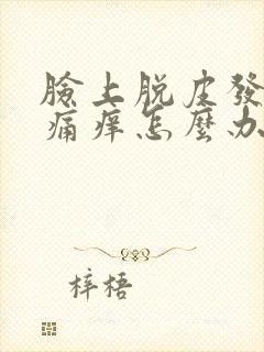 脸上脱皮发红刺痛痒怎么办