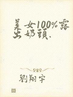 美女100%露出奶头.