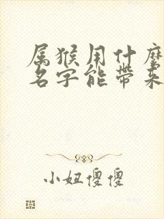 属猴用什么微信名字能带来运气好