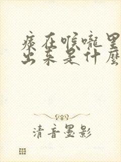 痰在喉咙里咳不出来是什么原因