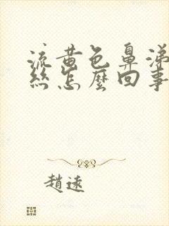 流黄色鼻涕带血丝怎么回事