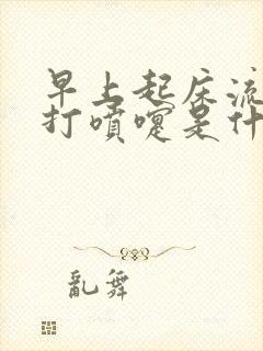 早上起床流鼻涕打喷嚏是什么原因