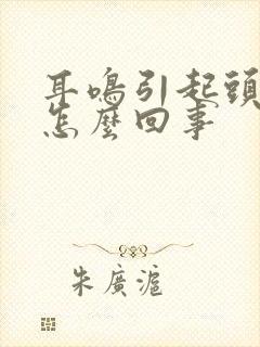 耳鸣引起头疼是怎么回事