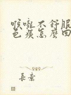 喉咙不舒服咳白色痰怎么回事