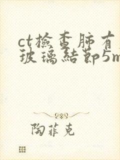 ct检查肺有磨玻璃结节5mm