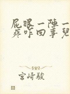 屁眼一阵一阵的疼咋回事儿