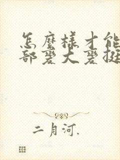 怎么样才能让胸部变大变挺