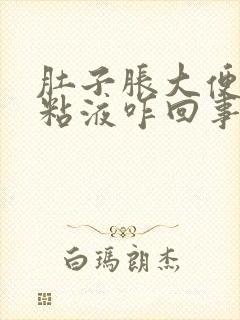 肚子胀大便有脓粘液咋回事