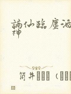 谪仙临尘酒剑弑神