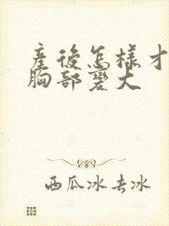 产后怎样才能把胸部变大