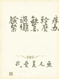 脸过敏干痒脱皮紧绷怎么办