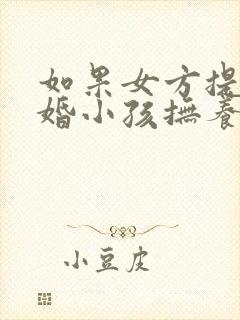 如果女方提出离婚小孩抚养权归谁封面