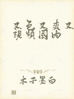 又色又爽又黄的视频国内