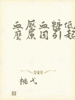 血压血糖低是什么原因引起的