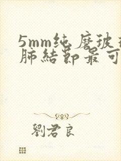 5mm纯磨玻璃肺结节最可怕