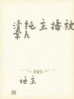 清纯主播被脔日常h