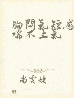 胸闷气短,感觉喘不上气