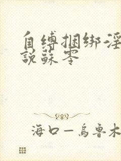 自缚捆绑淫文小说苏零