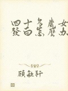 四十多岁女人头发白怎么办