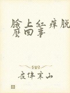 脸上红痒脱皮怎么回事