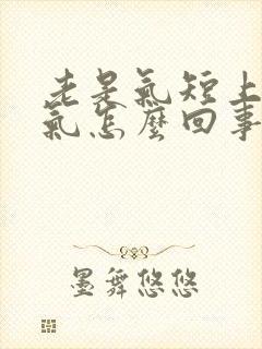 老是气短上不来气怎么回事