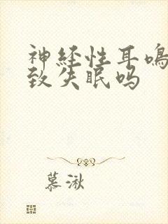 神经性耳鸣会导致失眠吗