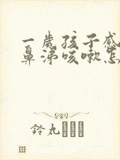 一岁孩子感冒流鼻涕咳嗽怎么办