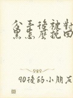 分手后被对方拉黑怎么挽回