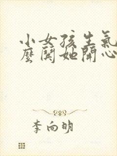 小女孩生气了怎么哄她开心句子