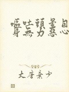 呕吐头晕目眩全身无力恶心胃不舒服