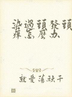 染过头发头皮很痒怎么办