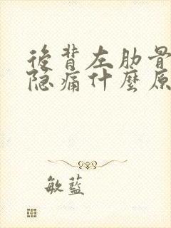 后背左肋骨下方隐痛什么原因女性封面