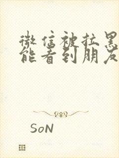 微信被拉黑了还能看到朋友圈