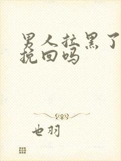 男人拉黑了还能挽回吗