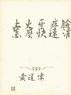 上火牙疼脸肿了怎么快速消肿