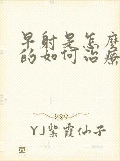 早射是怎么引起的如何治疗